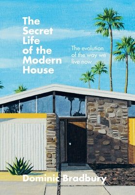 The Secret Life of the Modern House: The Evolution of the Way We Live Now by Bradbury, Dominic