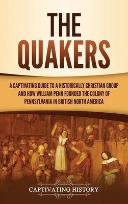 The Quakers: A Captivating Guide to a Historically Christian Group and How William Penn Founded the Colony of Pennsylvania in Briti by History, Captivating