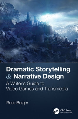 Dramatic Storytelling & Narrative Design: A Writer's Guide to Video Games and Transmedia by Berger, Ross