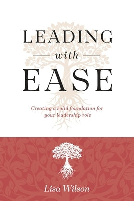 Leading with Ease: Creating a solid foundation for your leadership role by Wilson, Lisa