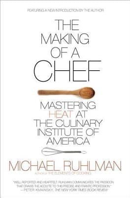 The Making of a Chef: Mastering Heat at the Culinary Institute of America by Ruhlman, Michael