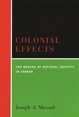 Colonial Effects: The Making of National Identity in Jordan by Massad, Joseph