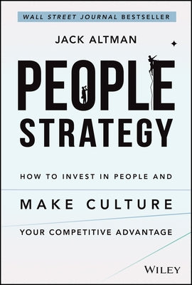 People Strategy: How to Invest in People and Make Culture Your Competitive Advantage by Altman, Jack