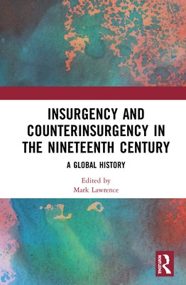 Insurgency and Counterinsurgency in the Nineteenth Century: A Global History by Lawrence, Mark