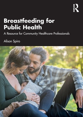 Breastfeeding for Public Health: A Resource for Community Healthcare Professionals by Spiro, Alison