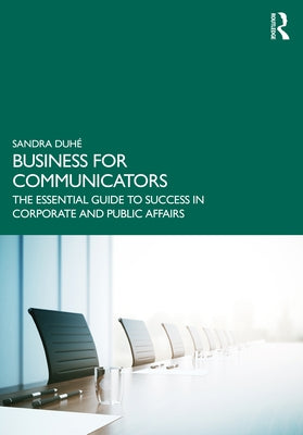 Business for Communicators: The Essential Guide to Success in Corporate and Public Affairs by Duh&#233;, Sandra