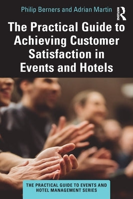 The Practical Guide to Achieving Customer Satisfaction in Events and Hotels by Berners, Philip