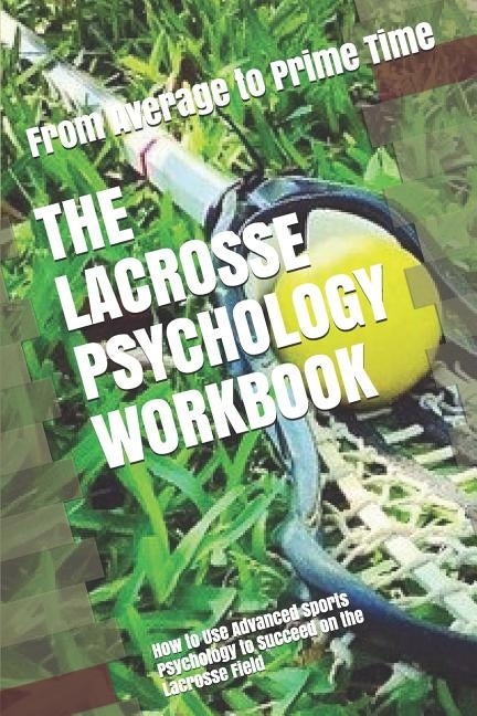 The Lacrosse Psychology Workbook: How to Use Advanced Sports Psychology to Succeed on the Lacrosse Field by Uribe Masep, Danny