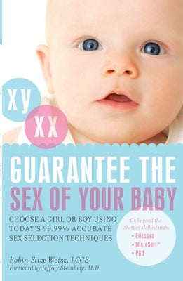 Guarantee the Sex of Your Baby: Choose a Girl or Boy Using Today's 99.99% Accurate Sex Selection Techniques by Weiss, Robin Elise