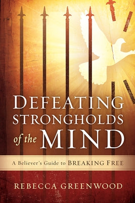 Defeating Strongholds of the Mind: A Believer's Guide to Breaking Free by Greenwood, Rebecca