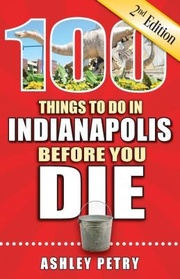 100 Things to Do in Indianapolis Before You Die, 2nd Edition by Petry, Ashley