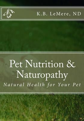 Pet Nutrition and Naturopathy: Natural Health for Your Pet by Lemere, Nd K. B.