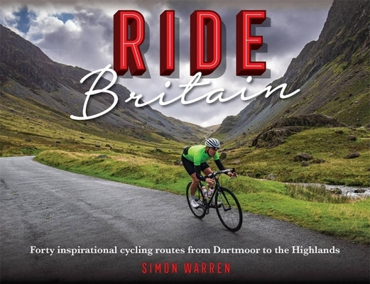 Ride Britain: Forty Inspirational Cycling Routes from Dartmoor to the Highlands by Warren, Simon