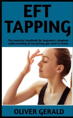 Eft Tapping: The Ultimate Guide On Eft Tapping; Steps And Everything You Need To Know. by Gerald, Oliver