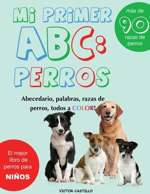 Mi Primer Raza de Perros ABC: : Mas de 100 Razas de Perro Distintas a todo Color, Primera Edición (Impresión Gigante) by Castillo, Victor I.