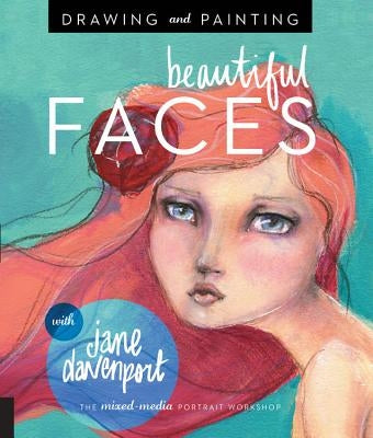 Drawing and Painting Beautiful Faces: A Mixed-Media Portrait Workshop by Davenport, Jane