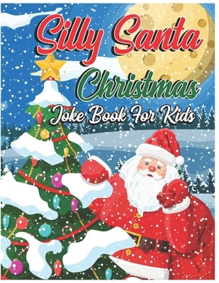 Silly Santa Christmas Joke Book For Kids: The Funniest Christmas Joke Book For Kids Boys and Girls Ages 6, 7, 8, 9, 10, 11, 12 Years Old - Christmas G by Publishing, Eunice Winter