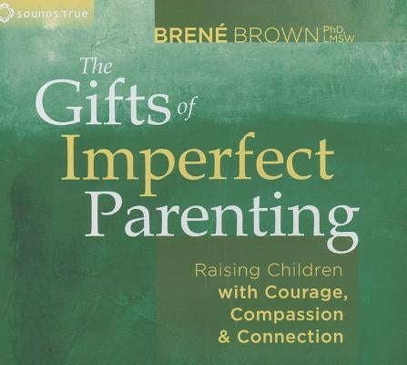 The Gifts of Imperfect Parenting: Raising Children with Courage, Compassion, and Connection by Brown, Bren&#233;