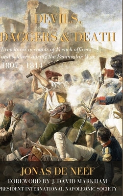 Devils, Daggers & Death: Eyewitness accounts of French officers and soldiers during the Peninsular War (1807-1814) by de Neef, Jonas