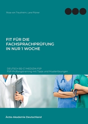 Fit für die Fachsprachprüfung in nur 1 Woche. Deutsch B2-C1 Medizin FSP: FSP-Prüfungstraining mit Tipps und Musterlösungen by Von Trautheim, Rosa