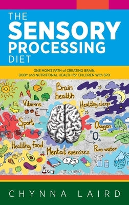 The Sensory Processing Diet: One Mom's Path of Creating Brain, Body and Nutritional Health for Children with SPD by Laird, Chynna