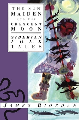 Sun Maiden and the Crescent Moon: Siberian Folk Tales by Riordan, James