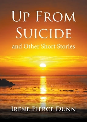 Up From Suicide: and Other Short Stories by Pierce Dunn, Irene