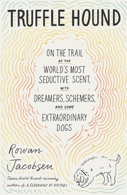 Truffle Hound: On the Trail of the World's Most Seductive Scent, with Dreamers, Schemers, and Some Extraordinary Dogs by Jacobsen, Rowan