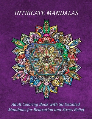 Intricate Mandalas Adult Coloring Book with 50 Detailed Mandalas for Relaxation and Stress Relief: 50 Relaxing Flower Designs for Adults Relaxation wi by Pubs, Johnson Summer