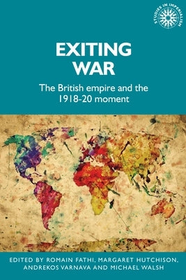 Exiting War: The British Empire and the 1918-20 Moment by Fathi, Romain