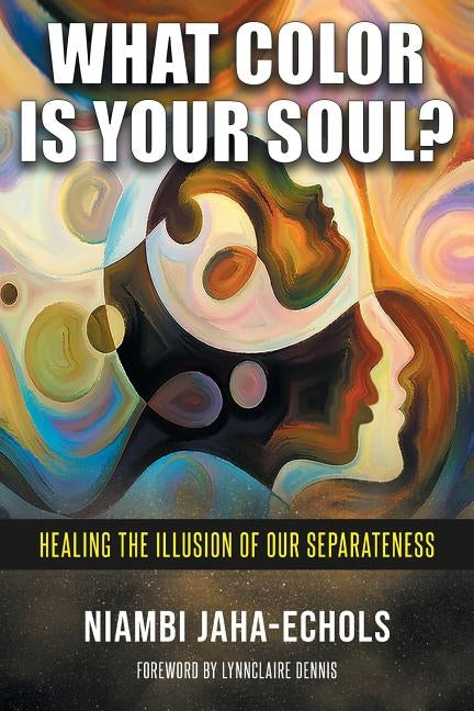 What Color Is Your Soul?: Healing The Illusion Of Our Separateness by Jaha-Echols, Niambi