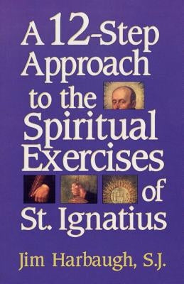 A 12-Step Approach to the Spiritual Exercises of St. Ignatius by Harbaugh, Jim