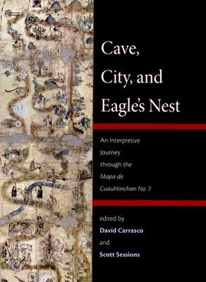 Cave, City, and Eagle's Nest: An Interpretive Journey Through the Mapa de Cuauhtinchan No. 2 by Dav&#237;d Carrasco