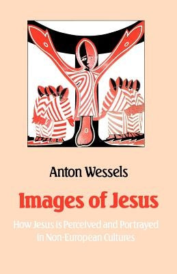 Images of Jesus: How Jesus Is Perceived and Portrayed in Non-European Cultures by Wessels, Anton