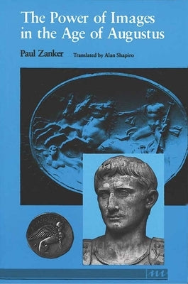 The Power of Images in the Age of Augustus by Zanker, Paul