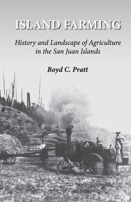 Island Farming: History and Landscape of Agriculture in the San Juan Islands by Pratt, Boyd C.