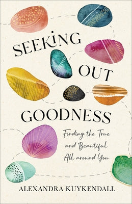 Seeking Out Goodness: Finding the True and Beautiful All Around You by Kuykendall, Alexandra