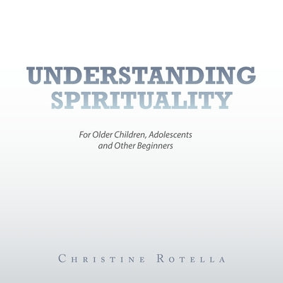 Understanding Spirituality: For Older Children, Adolescents and Other Beginners by Rotella, Christine