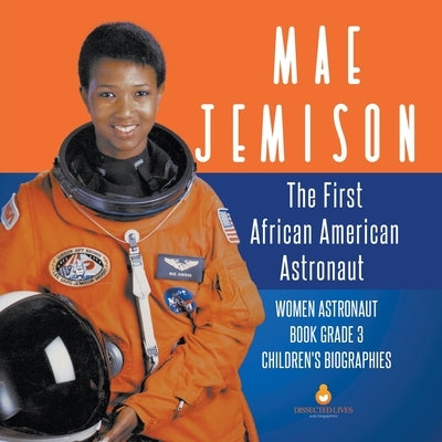 Mae Jemison: The First African American Astronaut Women Astronaut Book Grade 3 Children's Biographies by Dissected Lives