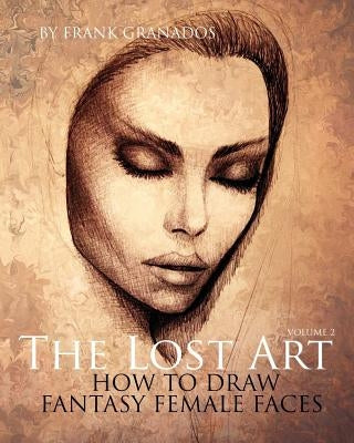 The Lost Art: Volume 2 How to Draw Fantasy Female Faces by Granados, Frank