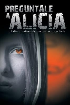 Preguntale a Alicia: El Diario Intimo de Una Joven Drogadicta by Anonimo