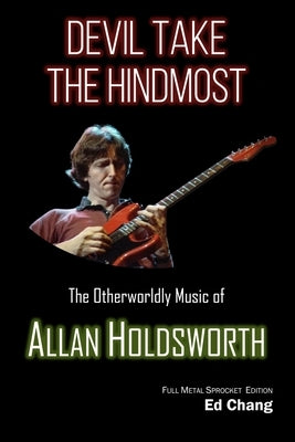 Devil Take the Hindmost, The Otherworldly Music of Allan Holdsworth: FMS Edition by Chang, Ed