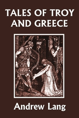 Tales of Troy and Greece (Yesterday's Classics) by Andrew, Lang