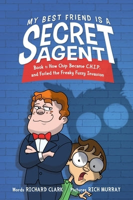 My Best Friend Is a Secret Agent: How Chip Became C.H.I.P. and Foiled the Freaky Fuzzy Invasion by Clark, Richard