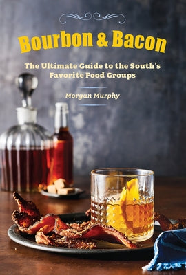 Bourbon & Bacon: The Ultimate Guide to the South's Favorite Foods by Murphy, Morgan