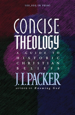 Concise Theology: A Guide to Historic Christian Beliefs by Packer, J. I.