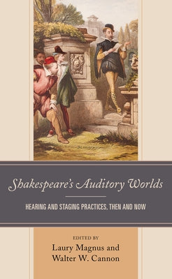 Shakespeare's Auditory Worlds: Hearing and Staging Practices, Then and Now by Magnus, Laury