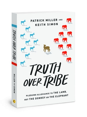 Truth Over Tribe: Pledging Allegiance to the Lamb, Not the Donkey or the Elephant by Miller, Patrick Keith