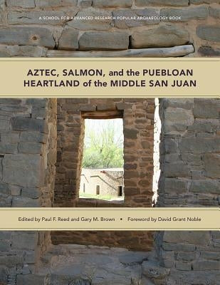 Aztec, Salmon, and the Puebloan Heartland of the Middle San Juan by Reed, Paul F.