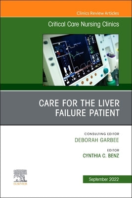 Care for the Liver Failure Patient, an Issue of Critical Care Nursing Clinics of North America: Volume 34-3 by Benz, Cynthia
